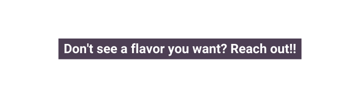 Don t see a flavor you want Reach out